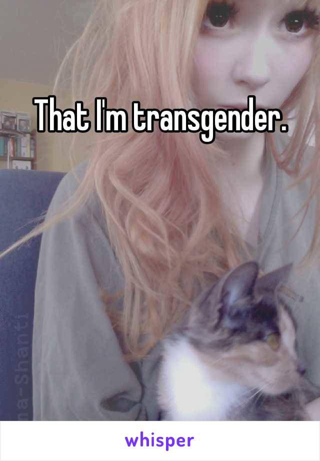 That I'm transgender.