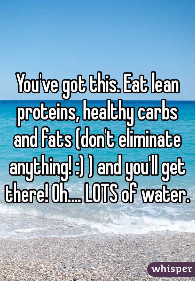 You've got this. Eat lean proteins, healthy carbs and fats (don't eliminate anything! :) ) and you'll get there! Oh.... LOTS of water. 