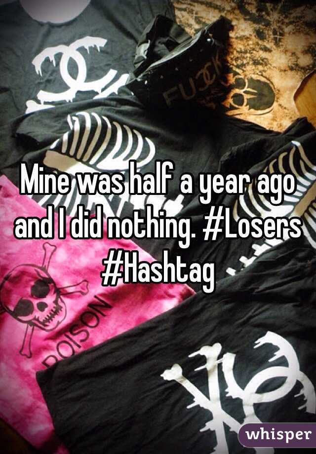 Mine was half a year ago and I did nothing. #Losers #Hashtag