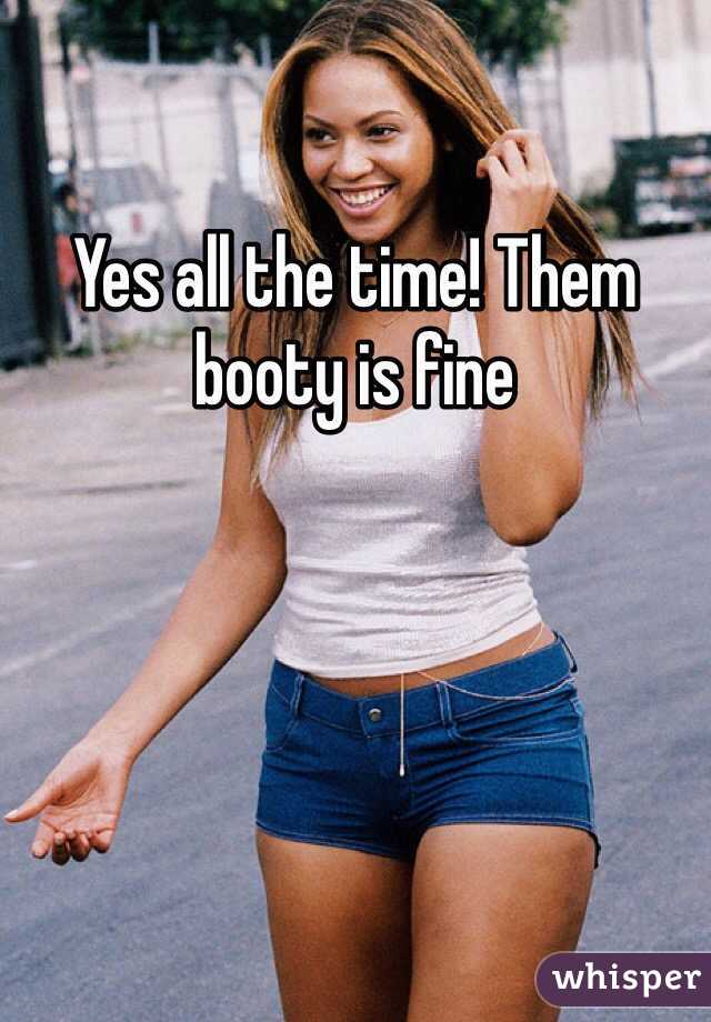 Yes all the time! Them booty is fine