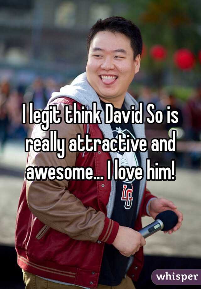I legit think David So is really attractive and awesome... I love him!