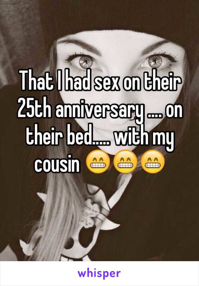 That I had sex on their 25th anniversary .... on their bed..... with my cousin 😁😁😁 