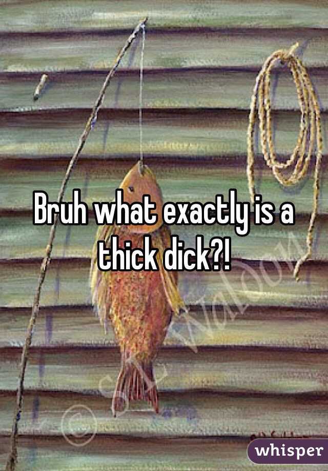 Bruh what exactly is a thick dick?!