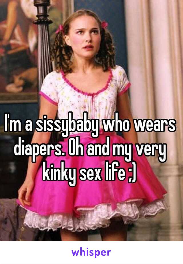 I'm a sissybaby who wears diapers. Oh and my very kinky sex life ;)