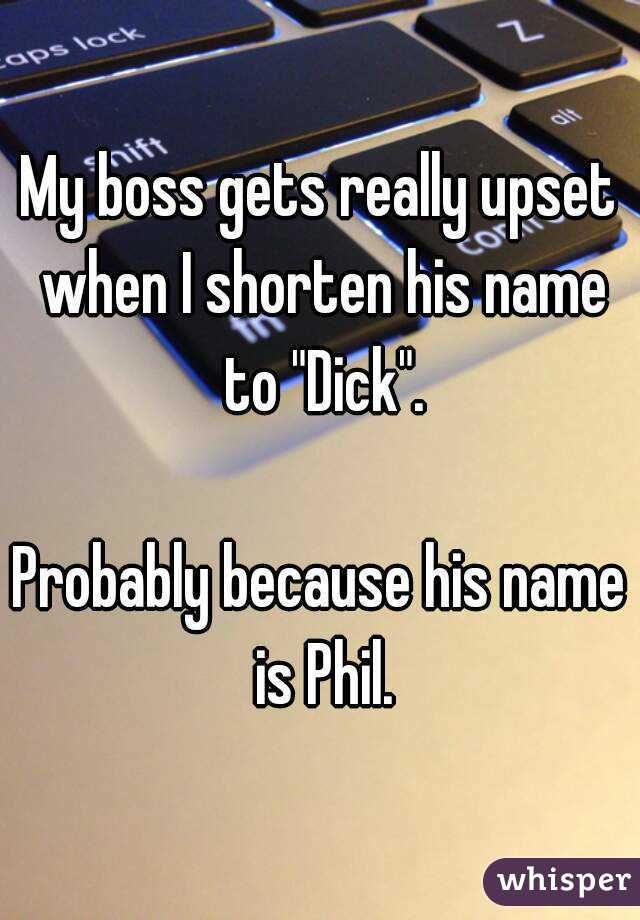 My boss gets really upset when I shorten his name to "Dick".

Probably because his name is Phil.