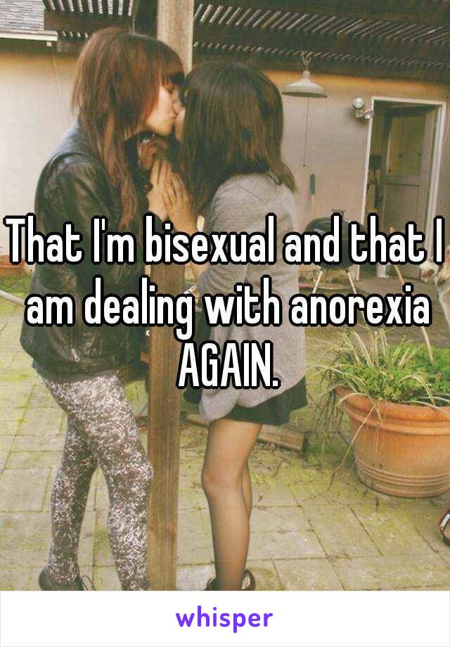 That I'm bisexual and that I am dealing with anorexia AGAIN.