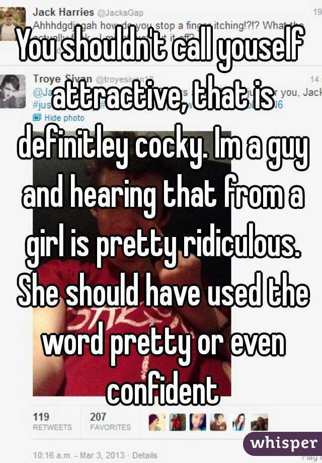 You shouldn't call youself attractive, that is definitley cocky. Im a guy and hearing that from a girl is pretty ridiculous. She should have used the word pretty or even confident