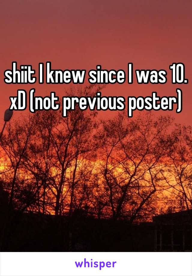 shiit I knew since I was 10. xD (not previous poster)