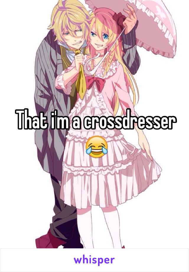 That i'm a crossdresser 😂