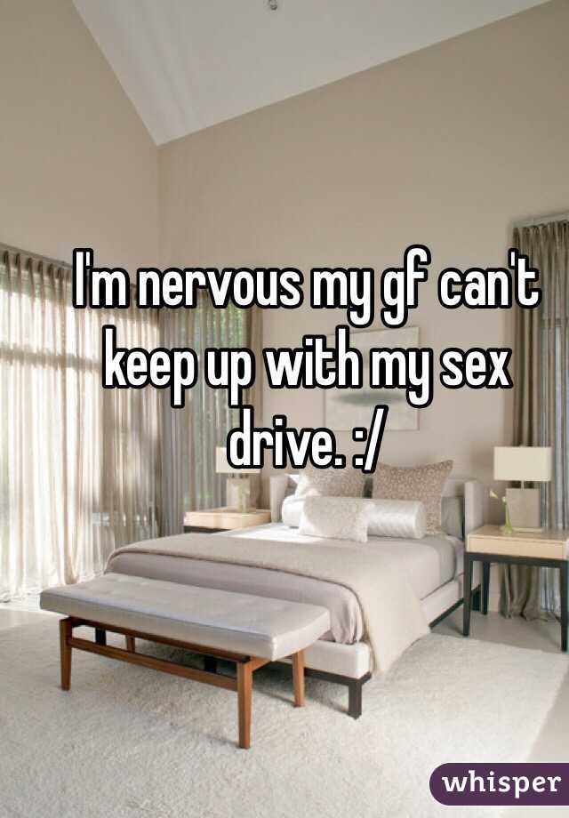 I'm nervous my gf can't keep up with my sex drive. :/