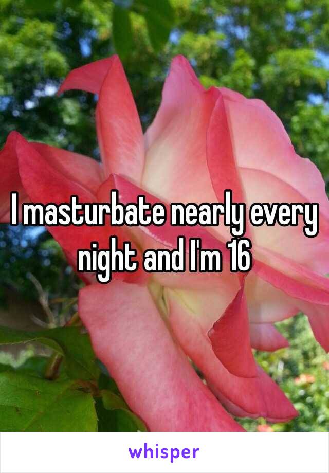 I masturbate nearly every night and I'm 16