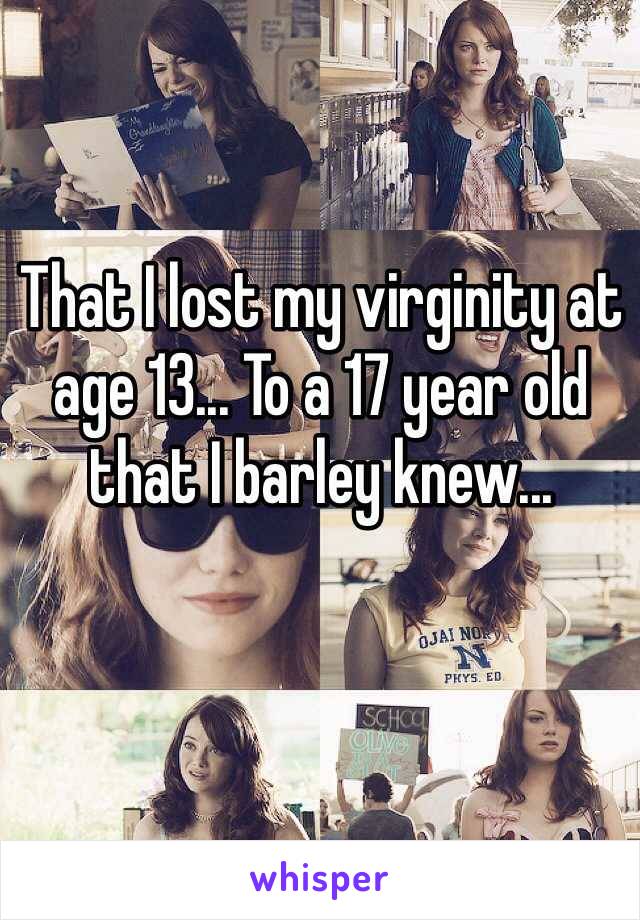 That I lost my virginity at age 13... To a 17 year old that I barley knew...