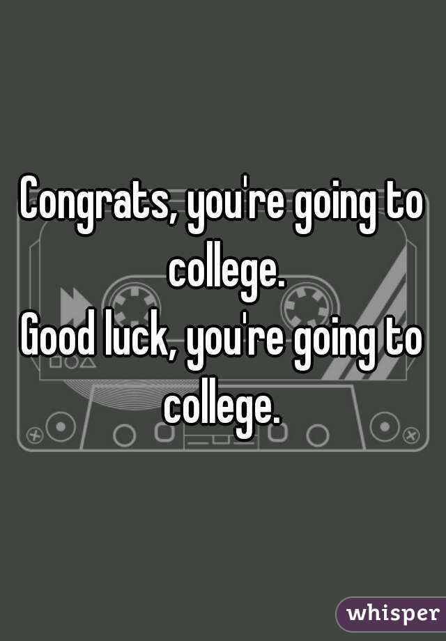Congrats, you're going to college.
Good luck, you're going to college. 