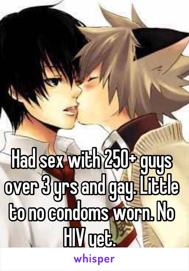 Had sex with 250+ guys over 3 yrs and gay. Little to no condoms worn. No HIV yet. 