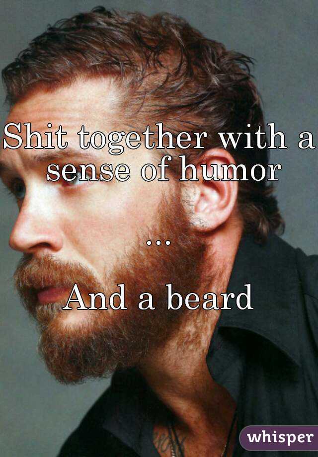 Shit together with a sense of humor

...

And a beard