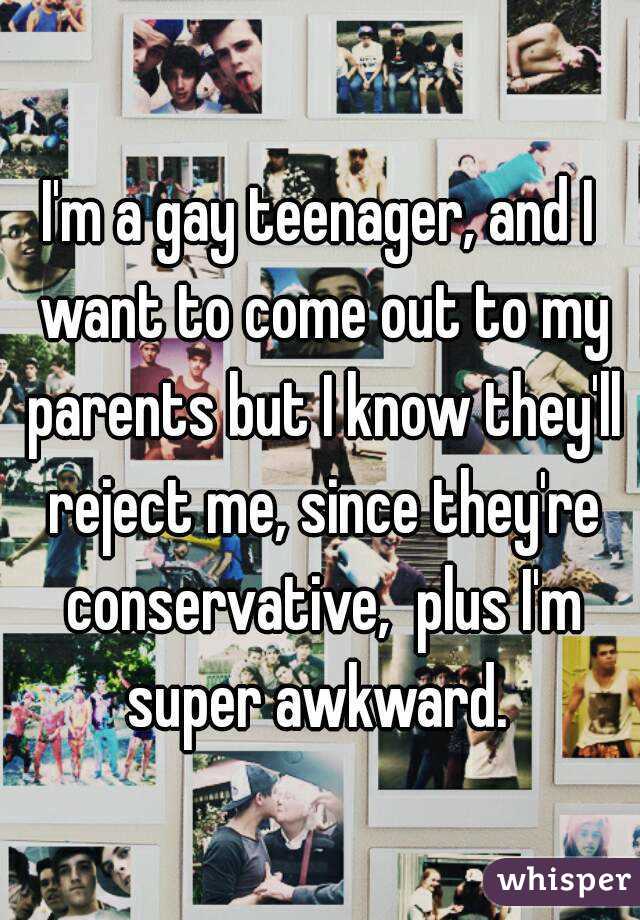 I'm a gay teenager, and I want to come out to my parents but I know they'll reject me, since they're conservative,  plus I'm super awkward. 