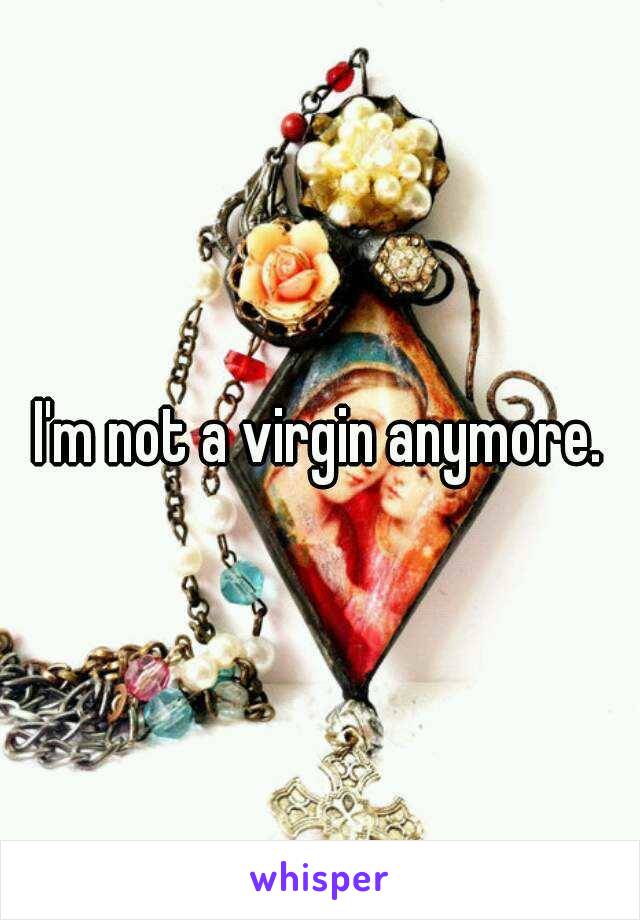 I'm not a virgin anymore.