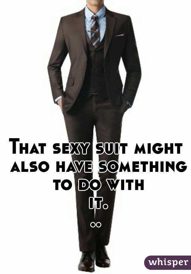 That sexy suit might also have something to do with it...