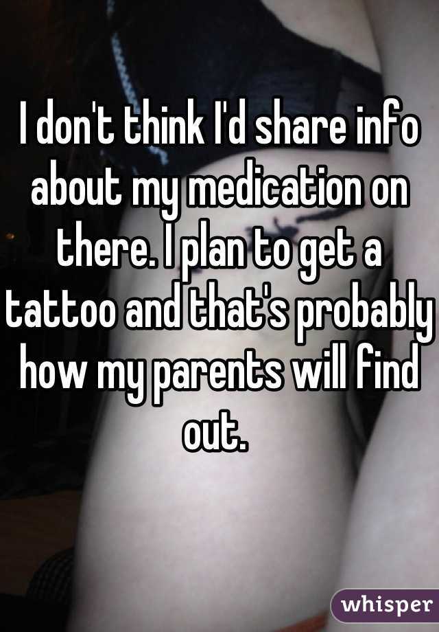 I don't think I'd share info about my medication on there. I plan to get a tattoo and that's probably how my parents will find out. 