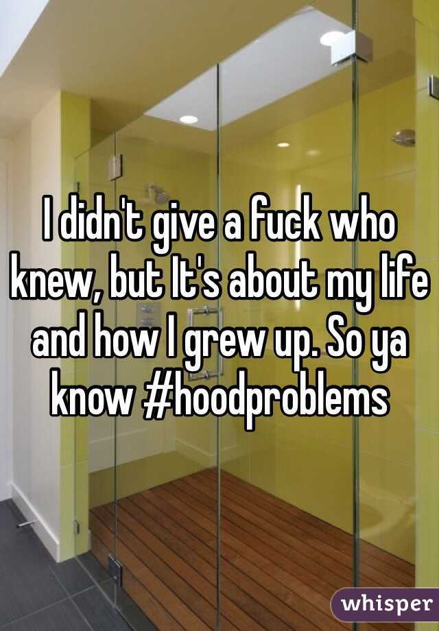 I didn't give a fuck who knew, but It's about my life and how I grew up. So ya know #hoodproblems