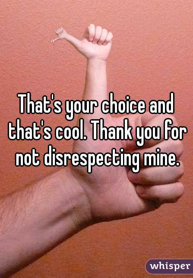 That's your choice and that's cool. Thank you for not disrespecting mine.