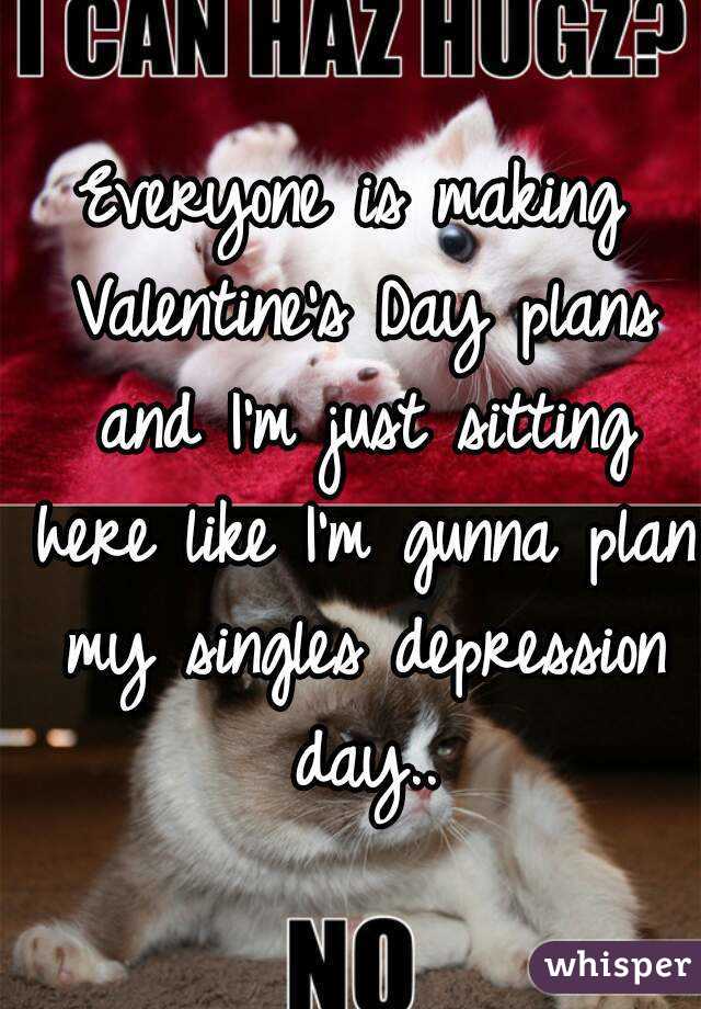 Everyone is making Valentine's Day plans and I'm just sitting here like I'm gunna plan my singles depression day..