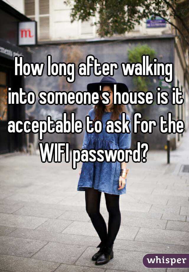 How long after walking into someone's house is it acceptable to ask for the WIFI password? 