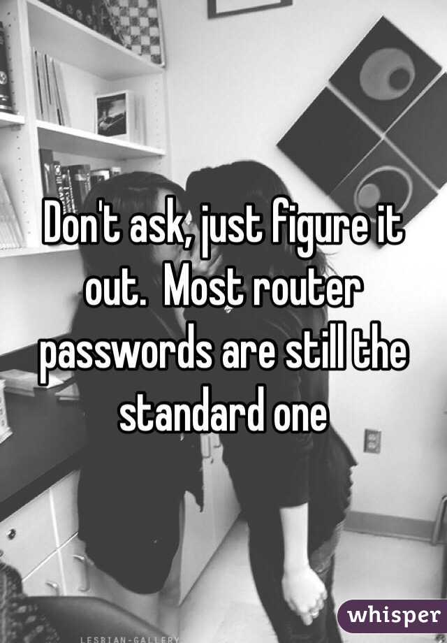 Don't ask, just figure it out.  Most router passwords are still the standard one