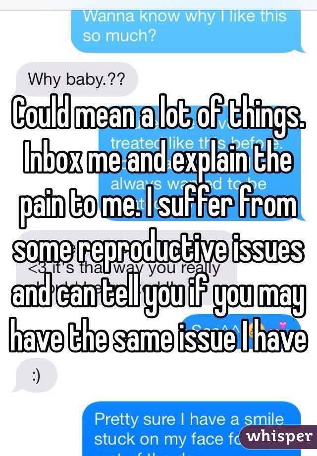 Could mean a lot of things. Inbox me and explain the pain to me. I suffer from some reproductive issues and can tell you if you may have the same issue I have 