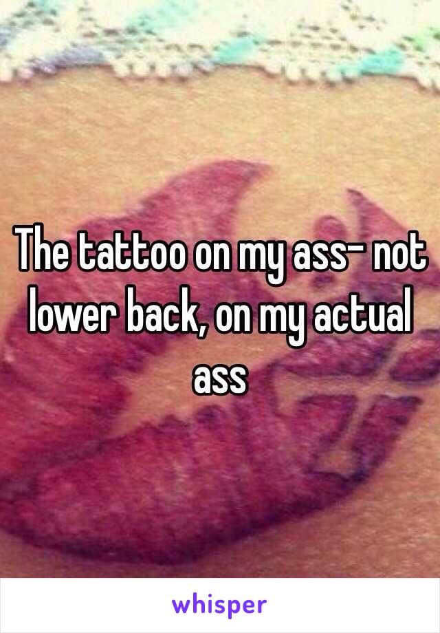 The tattoo on my ass- not lower back, on my actual ass