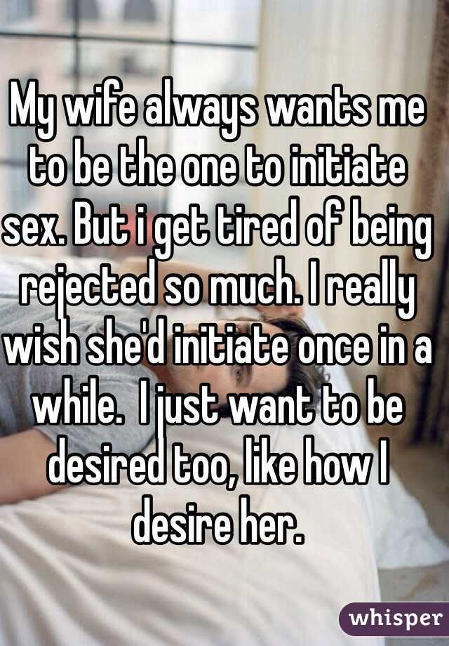 My wife always wants me to be the one to initiate