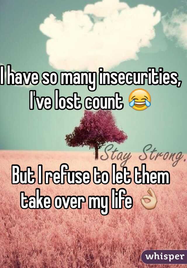 I have so many insecurities, I've lost count 😂


But I refuse to let them take over my life 👌