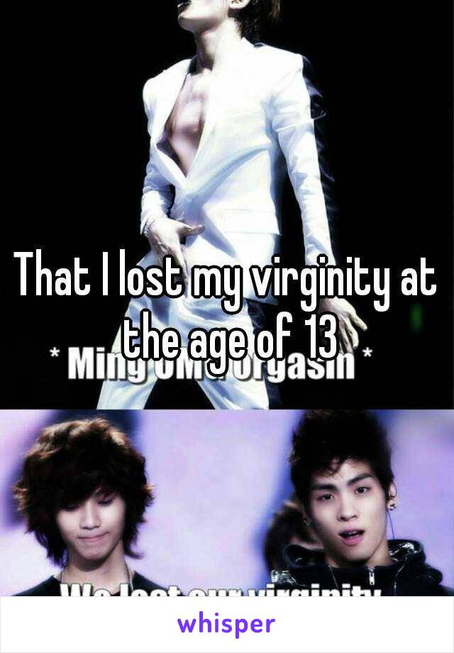 That I lost my virginity at the age of 13