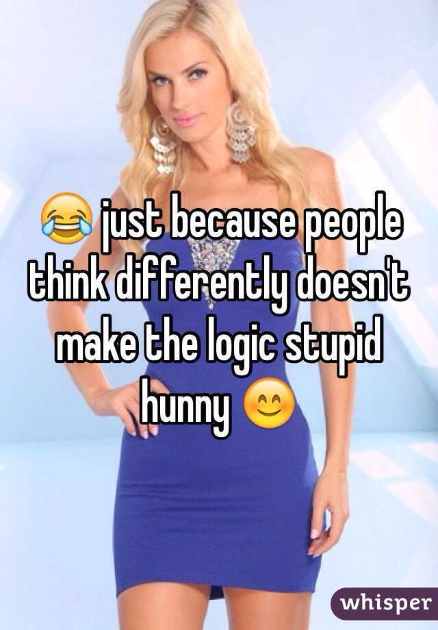 😂 just because people think differently doesn't make the logic stupid hunny 😊