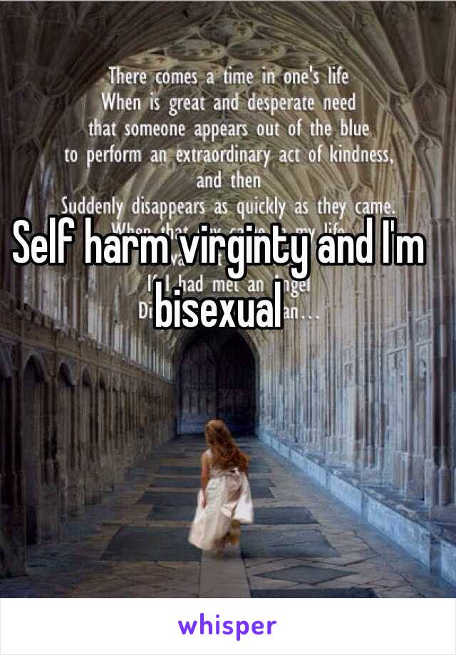 Self harm virginty and I'm  bisexual 