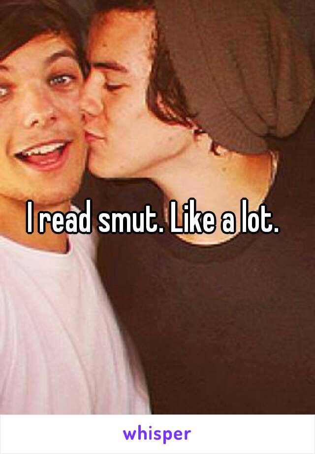 I read smut. Like a lot. 