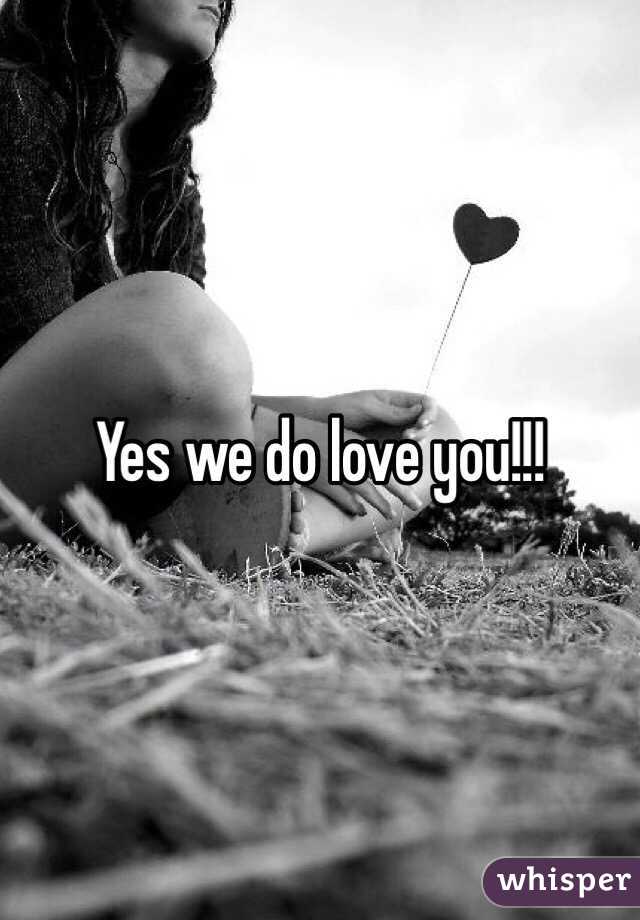 Yes we do love you!!!  