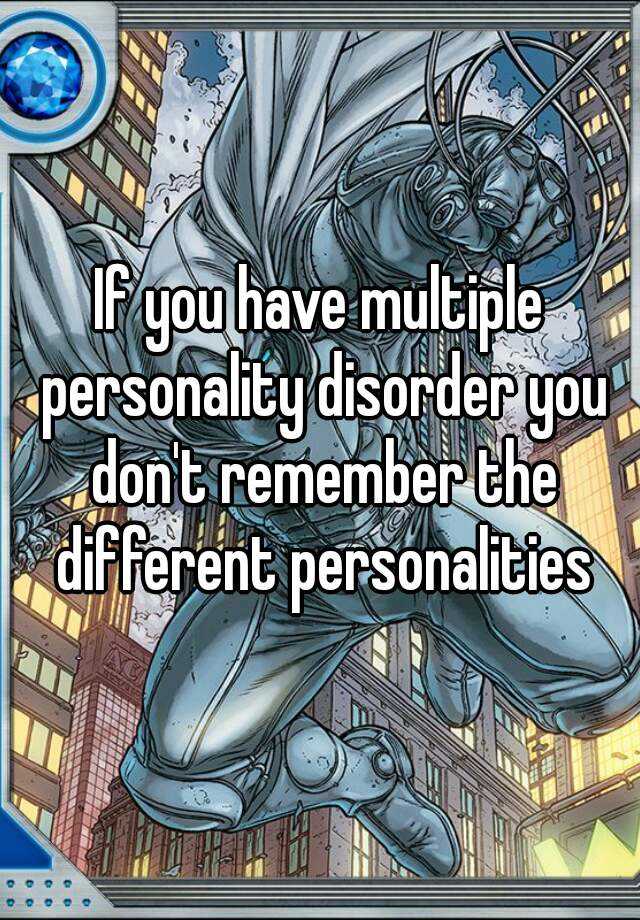 if-you-have-multiple-personality-disorder-you-don-t-remember-the