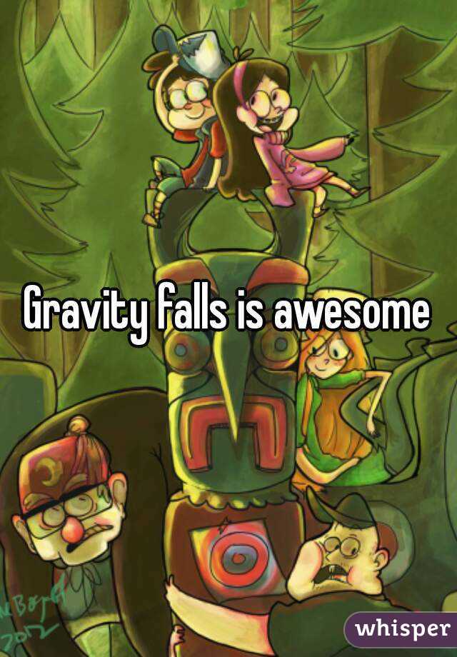 Gravity falls is awesome