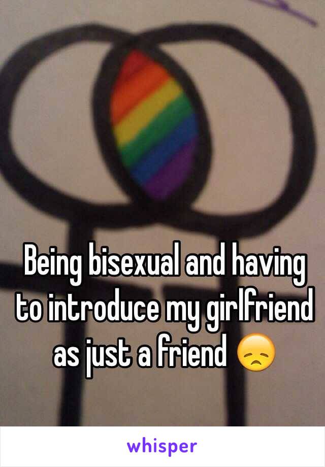 Being bisexual and having to introduce my girlfriend as just a friend 😞