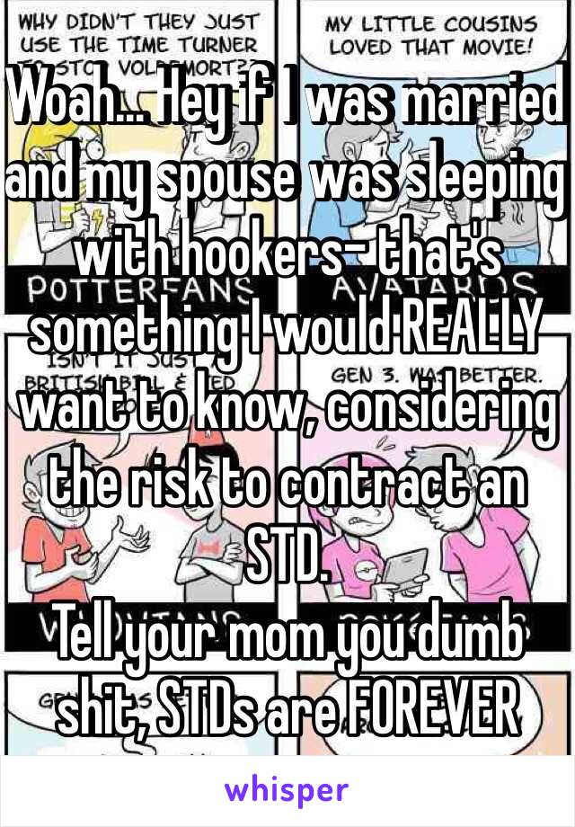 Woah... Hey if I was married and my spouse was sleeping with hookers- that's something I would REALLY want to know, considering the risk to contract an STD.
Tell your mom you dumb shit, STDs are FOREVER