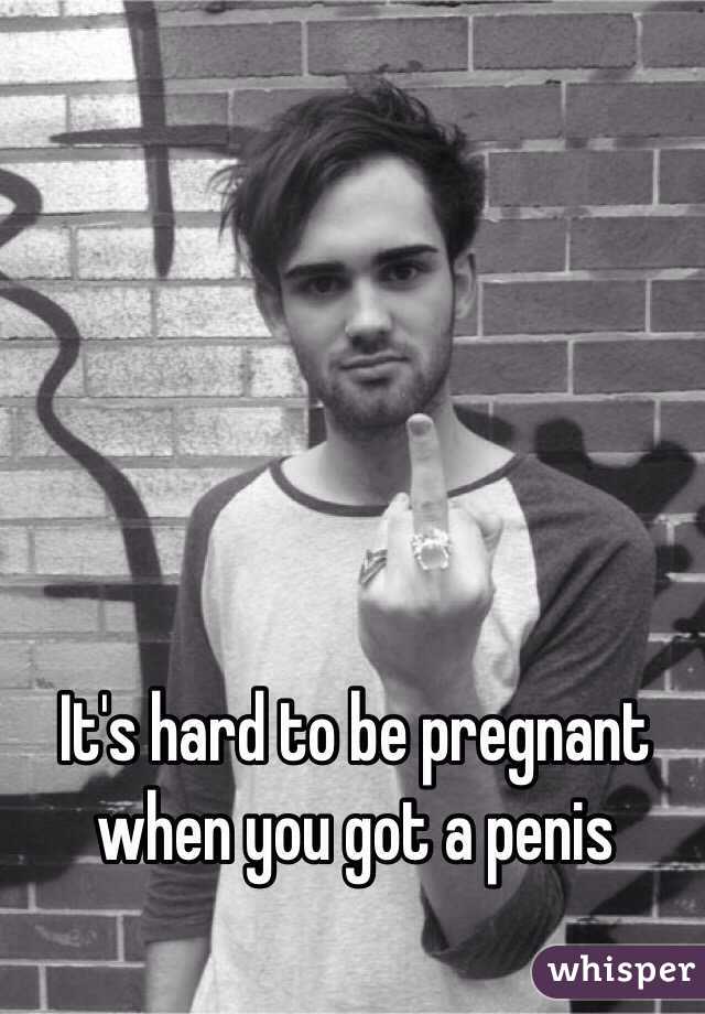 It's hard to be pregnant when you got a penis