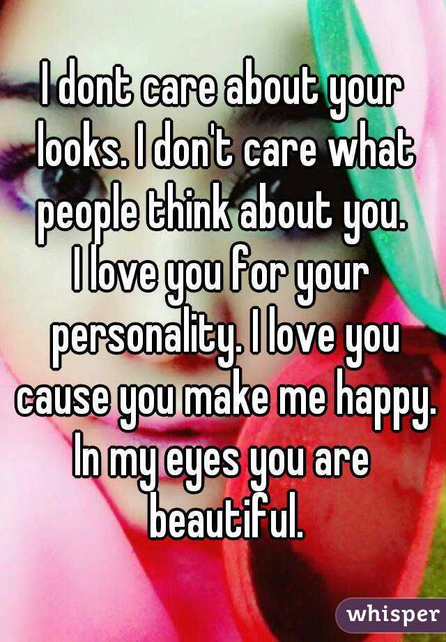 I dont care about your looks. I don't care what people think about you. 
I love you for your personality. I love you cause you make me happy.
In my eyes you are beautiful.