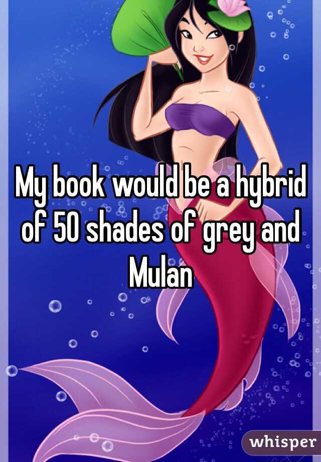My book would be a hybrid of 50 shades of grey and Mulan 