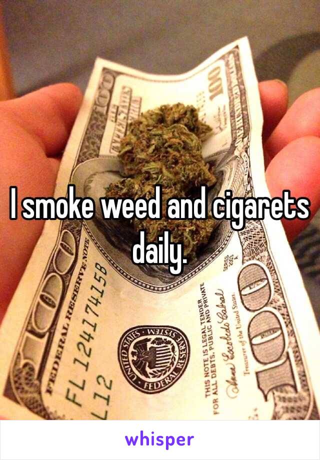 I smoke weed and cigarets daily.