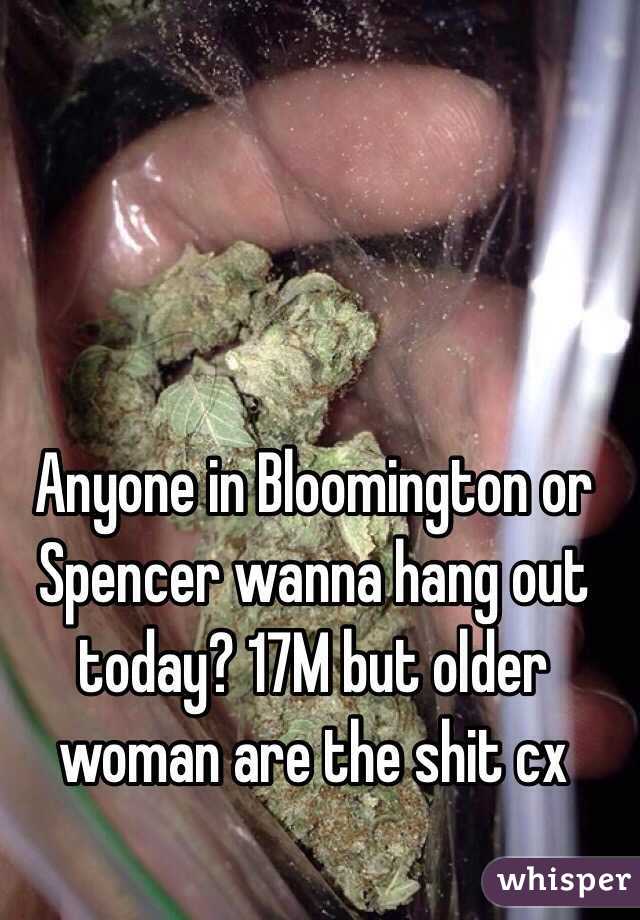 Anyone in Bloomington or Spencer wanna hang out today? 17M but older woman are the shit cx