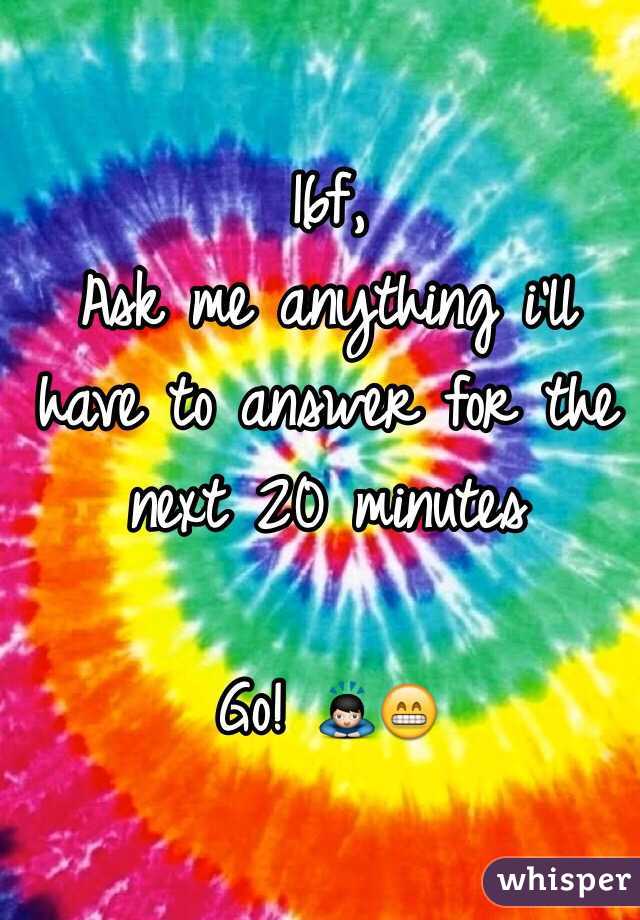 16f, 
Ask me anything i'll have to answer for the next 20 minutes

Go! 🙇😁