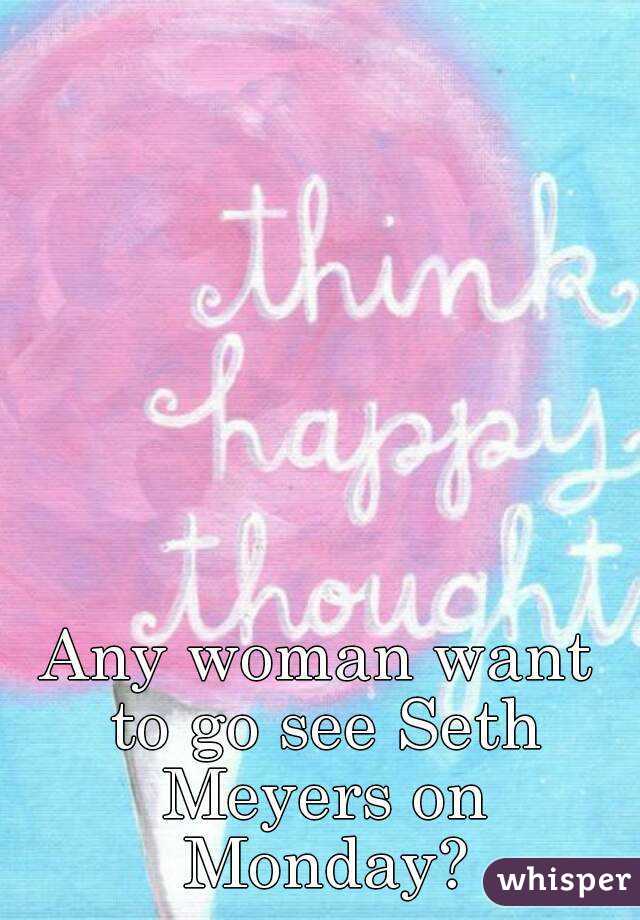 Any woman want to go see Seth Meyers on Monday?