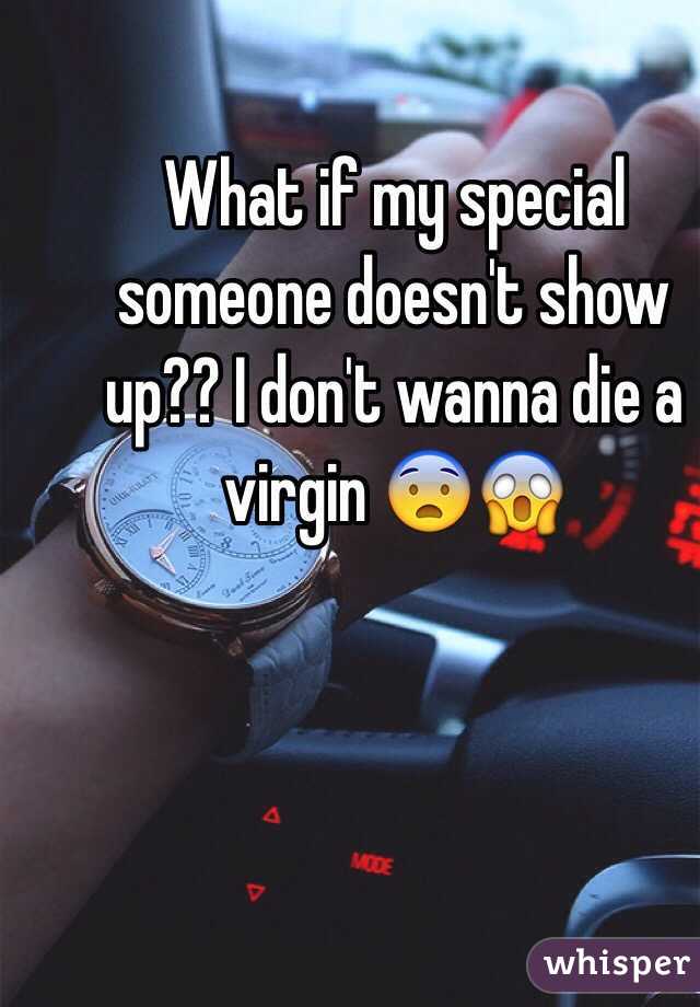 What if my special someone doesn't show up?? I don't wanna die a virgin 😨😱