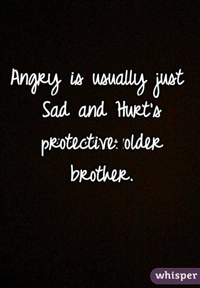 Angry is usually just Sad and Hurt's protective older brother.